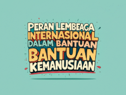 Peran lembaga internasional dalam bantuan kemanusiaan