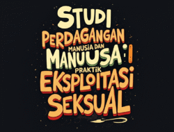 Studi Tentang Perdagangan Manusia dan Praktik Eksploitasi Seksual